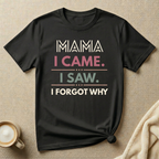 MAMA I Came I Saw I Forgot Why T-Shirt